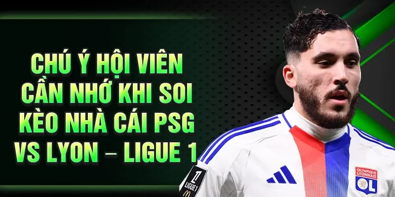 Chú ý hội viên cần nhớ khi soi kèo nhà cái PSG vs Lyon – Ligue 1