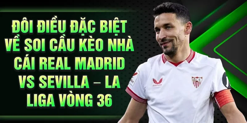 Đôi điều đặc biệt về soi cầu kèo nhà cái Real Madrid vs Sevilla – La Liga vòng 36