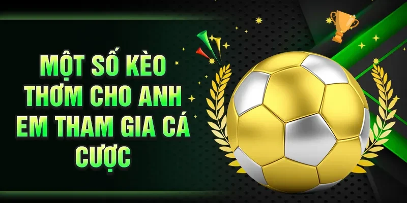 Một số kèo thơm cho anh em tham gia cá cược