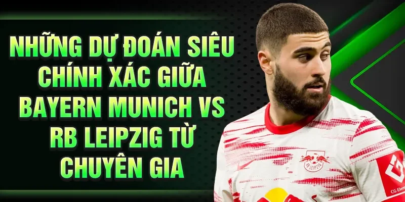 Những dự đoán siêu chính xác giữa Bayern Munich vs RB Leipzig từ chuyên gia
