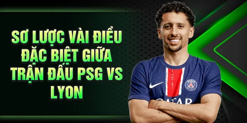 Sơ lược vài điều đặc biệt giữa trận đấu PSG vs Lyon